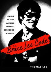 The Bruce Lee code : how The Dragon mastered business, confidence, and success cover image cdn