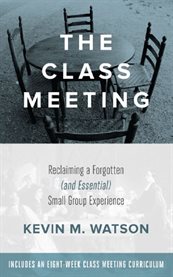 The class meeting : reclaiming a forgotten (and essential) small group experience cover image cdn