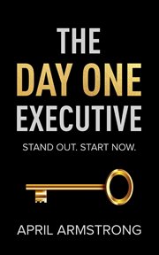 The day one executive : A Guidebook to Stand Out in Your Career Starting Now cover image cdn