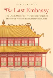 The Last Embassy : The Dutch Mission of 1795 and the Forgotten History of Western Encounters with China cover image cdn
