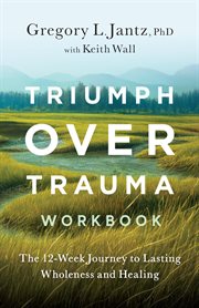 Triumph over trauma workbook : The 12-Week Journey to Lasting Wholeness and Healing cover image cdn