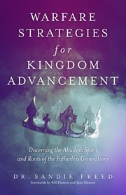 Warfare strategies for kingdom advancement : Discerning the Absalom Spirit and Roots of the Fatherless Generations cover image cdn