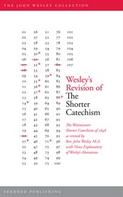 Wesley's revision of the shorter catechism : with notes : the Scottish confession of 1560, Patrick Hamilton's "Places," the creeds, etc., showing the connection of Methodist doctrine with that of the Reformed Church, the ancient faith, and the Work of God cover image cdn