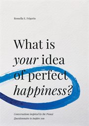 What is your idea of perfect happiness? : Conversations inspired by the Proust Questionnaire to inspire you cover image cdn