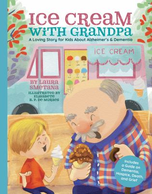 Ice cream with grandpa : a loving story for kids about alzheimer's & dementia. Guide for parents and caregivers: tips for talking with children about dementia, hospice, death, and grief  cover image cdn