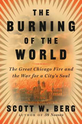The burning of the world : the Great Chicago Fire and the war for a city's soul  cover image cdn