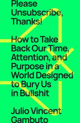 Please unsubscribe, thanks! : how to take back our time, attention, and purpose in a world designed to bury us in bullshit cover image