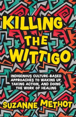 Killing the Wittigo : Indigenous culture-based approaches to waking up, taking action, and doing the work of healing : a book for young adults  cover image cdn