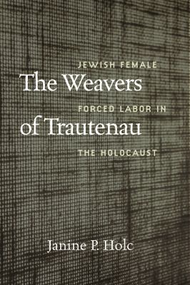 The weavers of Trautenau : Jewish female forced labor in the Holocaust  cover image cdn