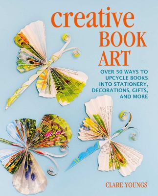 Creative book art : over 50 ways to upcycle books into stationery, decorations, gifts, and more  cover image cdn