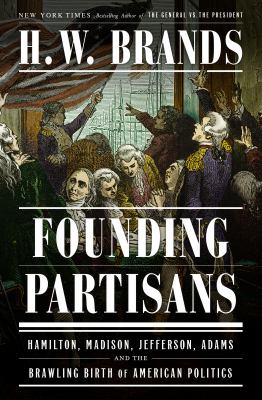 Founding partisans : Hamilton, Madison, Jefferson, Adams and the brawling birth of American politics  cover image cdn