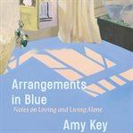 Arrangements in Blue : Notes on Loving and Living Alone cover image cdn