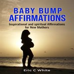 Baby bump affirmations : inspirational and spiritual affirmations for new mothers cover image cdn