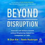 Beyond disruption : innovate and achieve growth without displacing industries, companies, or jobs cover image cdn