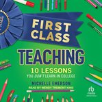 First Class Teaching : 10 Lessons You Don't Learn in College cover image cdn