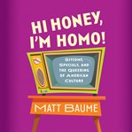 Hi Honey, I'm Homo! : Sitcoms, Specials, and the Queering of American Culture cover image cdn