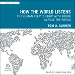 How the World Listens : The Human Relationship with Sound across the World cover image cdn