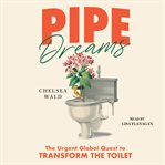 Pipe Dreams : The Urgent Global Quest to Transform the Toilet cover image cdn