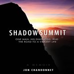 Shadow Summit : One Man, His Diagnosis, and the Road to a Vibrant Life cover image cdn