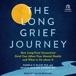 The Long Grief Journey : How Long-Term Unresolved Grief Can Affect Your Mental Health and What to Do About It cover image cdn