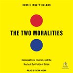 The Two Moralities : Conservatives, Liberals and the Roots of Our Political Divide cover image cdn