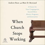When Church Stops Working : A Future for Your Congregation Beyond More Money, Programs, and Innovation cover image cdn