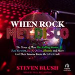 When rock met disco : the story of how the Rolling Stones, Rod Stewart, Kiss, Queen, Blondie, and more got their groove on in the me decade cover image cdn