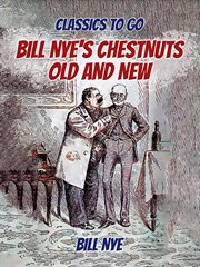 Bill Nye's chestnuts, old and new : latest gathering : with new illustrations from original sketches, photographs, memoranda, and authentic sources cover image cdn