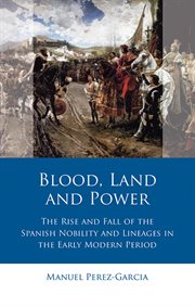 Blood, Land and Power : The Rise and Fall of the Spanish Nobility and Lineages in the Early Modern Period cover image cdn