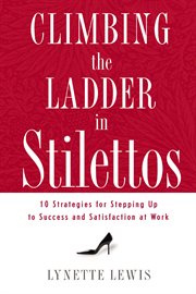 Climbing the ladder in stilettos : ten strategies for stepping up to success and satisfaction at work cover image cdn