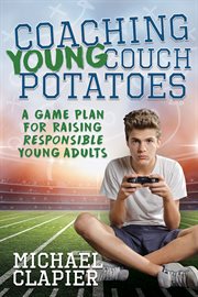 Coaching young couch potatoes : a game plan for raising responsible young adults cover image cdn