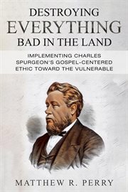 Destroying everything bad in the land : Implementing Charles Spurgeon's Gospel-Centered Ethic Toward The Vulnerable in Society cover image cdn