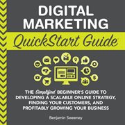 Digital Marketing QuickStart Guide : The Simplified Beginner's Guide to Developing a Scalable Online Strategy, Finding Your Customers & Profitably Growing Your Business cover image cdn