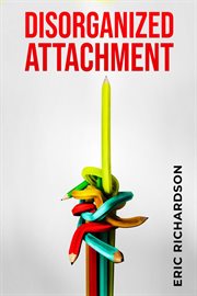 Disorganized Attachment : How Early Trauma Affects Attachment Style and What You Can Do About It (2023 Guide for Beginners) cover image cdn