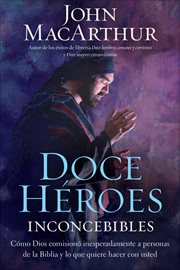 Doce heroes inconcebibles : cómo comisionó Dios a personas impensadas en la Biblia y lo que quiere hacer con usted cover image cdn