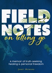 Field Notes on Letting Go : A Memoir of Truth-Seeking, Healing, and Personal Freedom cover image cdn