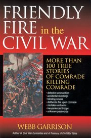 Friendly fire in the Civil War : more than 100 true stories of comrade killing comrade cover image cdn
