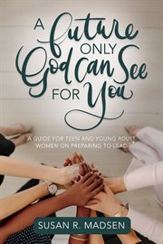 Future only god can see for you: a guide for teen and young adult women on preparing to lead : A Guide for Teen and Young Adult Women on Preparing to Lead cover image cdn