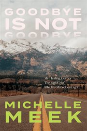 Goodbye Is Not Goodbye : My Healing Journey Through Grief Into His Marvelous Light cover image cdn