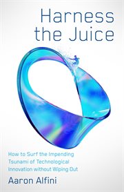 Harness the Juice : How to Surf the Impending Tsunami of Technological Innovation without Wiping Out cover image cdn