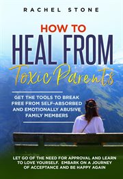 How to Heal From Toxic Parents: Get the Tools to Break Free From Self-Absorbed and Emotionally Ab : Get the Tools to Break Free From Self cover image cdn