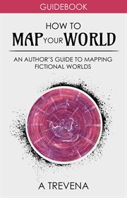 How to Map Your World: An Author's Guide to Mapping Fictional Worlds : An Author's Guide to Mapping Fictional Worlds cover image cdn