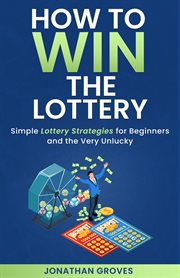 How to Win the Lottery: Simple Lottery Strategies for Beginners and the Very Unlucky : Simple Lottery Strategies for Beginners and the Very Unlucky cover image cdn