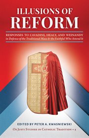 Illusions of Reform : Responses to Cavadini, Healy, and Weinandy in Defense of the Traditional Mass and the Faithful Who A cover image cdn