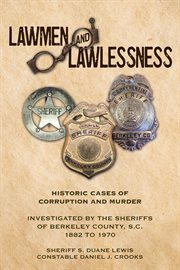 Lawmen and lawlessness : Corruption and Murder Historic Cases Investigated by the Sheriffs of Berkeley County, SC 1882 to 197 cover image cdn