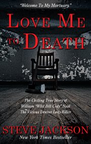 Love Me to Death : The Chilling True Story of WIlliam "Wild Bill Cody" Neal-The Vicious Denver Lady-Killer cover image cdn