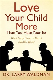 Love Your Child More Than You Hate Your Ex : What Every Divorced Parent Needs to Know cover image cdn