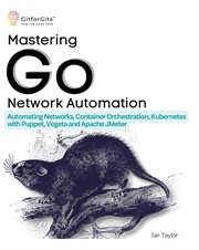 Mastering Go Network Automation : Automating Networks, Container Orchestration, Kubernetes with Puppet, Vegeta and Apache JMeter cover image cdn