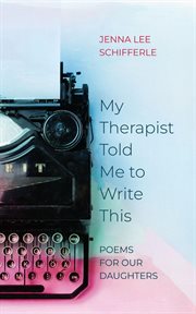 My Therapist Told Me to Write This : Poems for Our Daughters cover image cdn