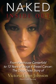 Naked inside out : From Penthouse Centerfold to 13 Years of Stage 4 Breast Cancer: The Drop-Dead Story of Victoria Lynn cover image cdn